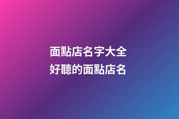 面點店名字大全 好聽的面點店名-第1張-店鋪起名-玄機派